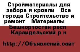 Стройматериалы для забора и кровли - Все города Строительство и ремонт » Материалы   . Башкортостан респ.,Караидельский р-н